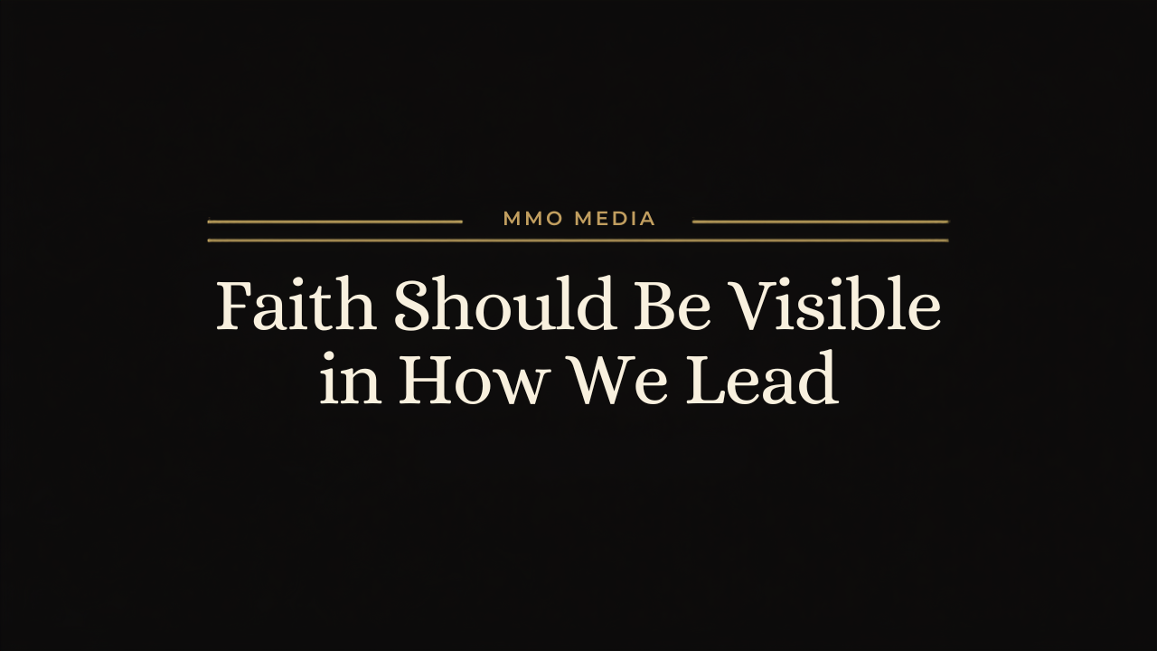 MMO Media Faith & Leadership: Faith Should Be Visible in How We Lead